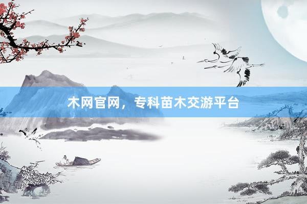 木网官网，专科苗木交游平台