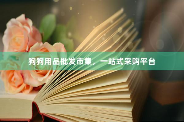狗狗用品批发市集，一站式采购平台